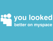 You looked better on MySpace