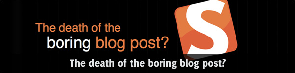 The death of the boring blog post?